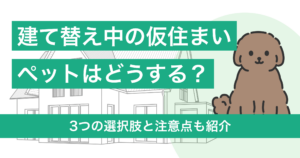 建て替え中の仮住まいでペットはどうする？3つの選択肢と注意点も紹介