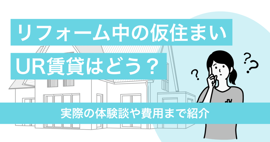 リフォーム中の仮住まいにUR賃貸はどうなの？実際の体験談や費用まで紹介