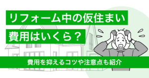 リフォーム中にかかる仮住まい費用はいくら？抑えるコツや注意点も紹介