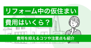 リフォーム中にかかる仮住まい費用はいくら？抑えるコツや注意点も紹介