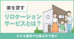 【家を貸したい方必見】リロケーションサービスとは？かかる費用や注意点まで
