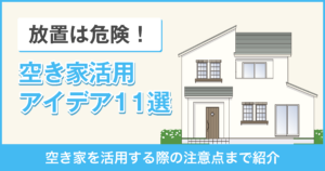 放置は危険！空き家のおすすめ活用アイデア11選【注意点まで紹介】