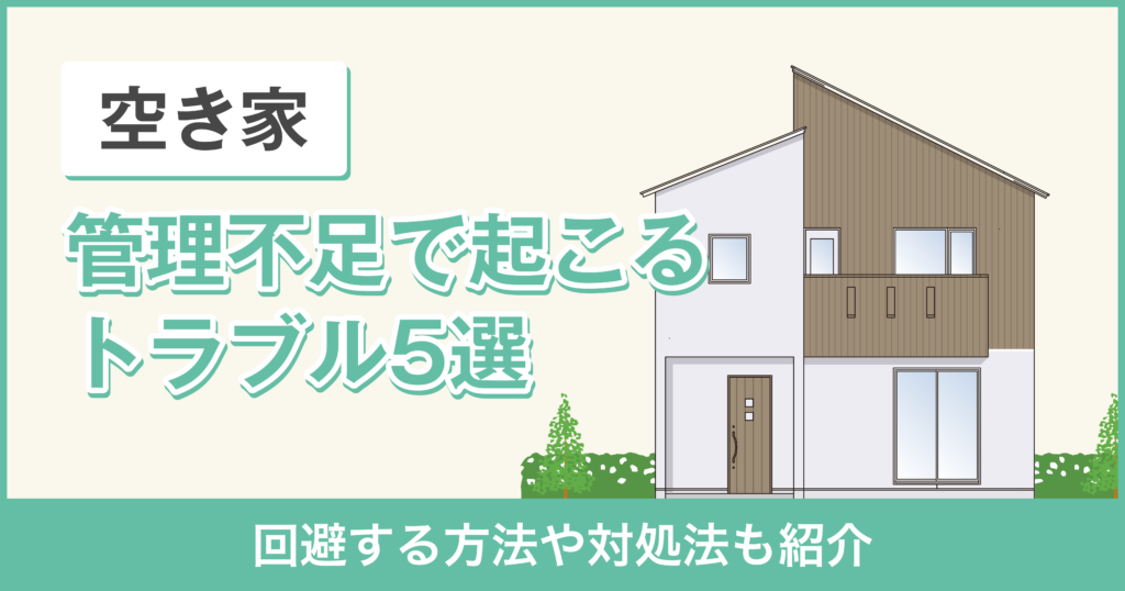 【注意！】空き家の管理不足で起こるトラブル5選！回避する方法や対処法も紹介
