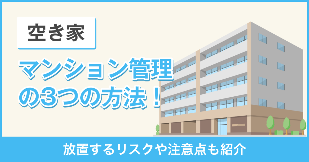 空き家のマンションを管理する3つの方法！放置するリスクや注意点も紹介