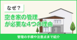 なぜ？空き家の管理が必要な4つの理由【管理の手順や注意点まで紹介】