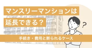 マンスリーマンションは延長できる？手続き・費用と断られるケース